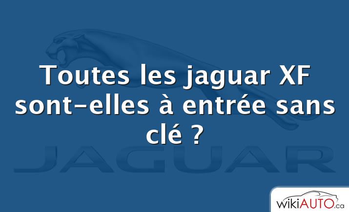 Toutes les jaguar XF sont-elles à entrée sans clé ?